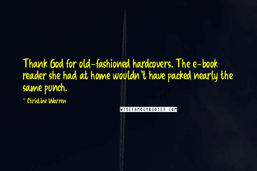 Christine Warren Quotes: Thank God for old-fashioned hardcovers. The e-book reader she had at home wouldn't have packed nearly the same punch.