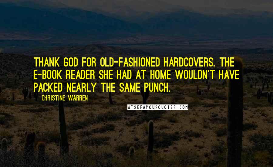 Christine Warren Quotes: Thank God for old-fashioned hardcovers. The e-book reader she had at home wouldn't have packed nearly the same punch.