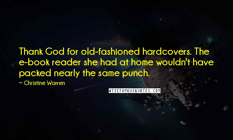 Christine Warren Quotes: Thank God for old-fashioned hardcovers. The e-book reader she had at home wouldn't have packed nearly the same punch.