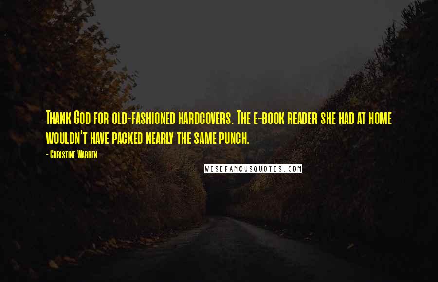 Christine Warren Quotes: Thank God for old-fashioned hardcovers. The e-book reader she had at home wouldn't have packed nearly the same punch.