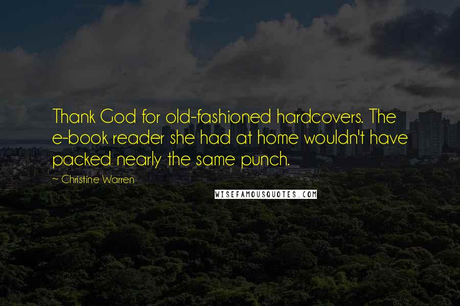 Christine Warren Quotes: Thank God for old-fashioned hardcovers. The e-book reader she had at home wouldn't have packed nearly the same punch.