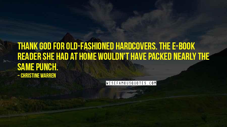 Christine Warren Quotes: Thank God for old-fashioned hardcovers. The e-book reader she had at home wouldn't have packed nearly the same punch.