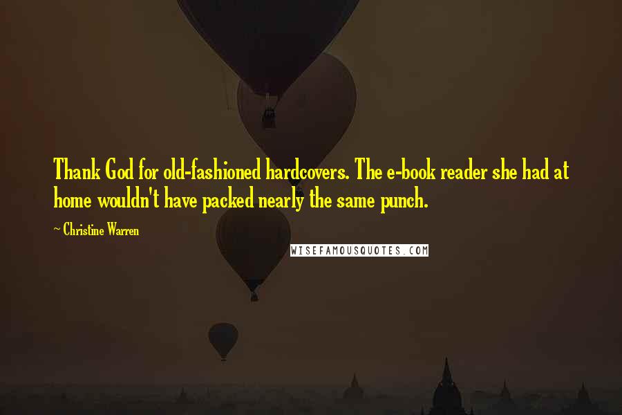 Christine Warren Quotes: Thank God for old-fashioned hardcovers. The e-book reader she had at home wouldn't have packed nearly the same punch.