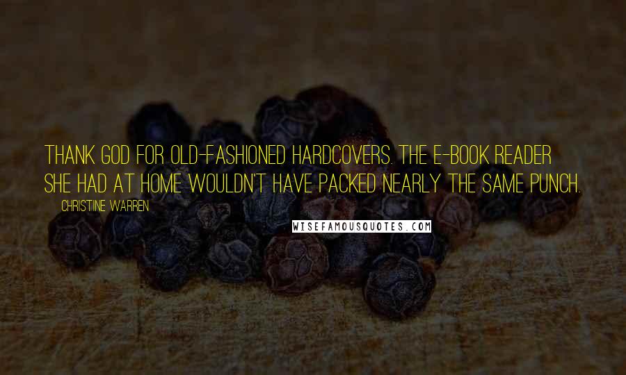 Christine Warren Quotes: Thank God for old-fashioned hardcovers. The e-book reader she had at home wouldn't have packed nearly the same punch.