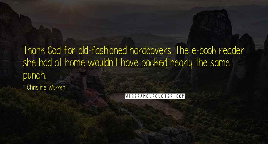 Christine Warren Quotes: Thank God for old-fashioned hardcovers. The e-book reader she had at home wouldn't have packed nearly the same punch.