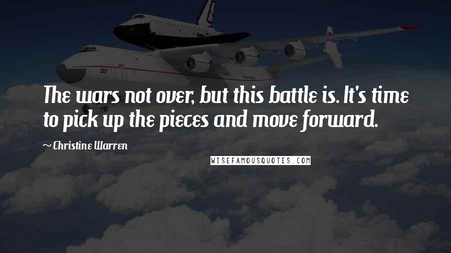 Christine Warren Quotes: The wars not over, but this battle is. It's time to pick up the pieces and move forward.