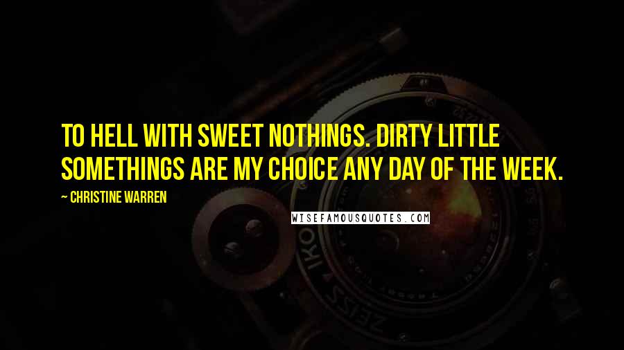 Christine Warren Quotes: To hell with sweet nothings. Dirty little somethings are my choice any day of the week.