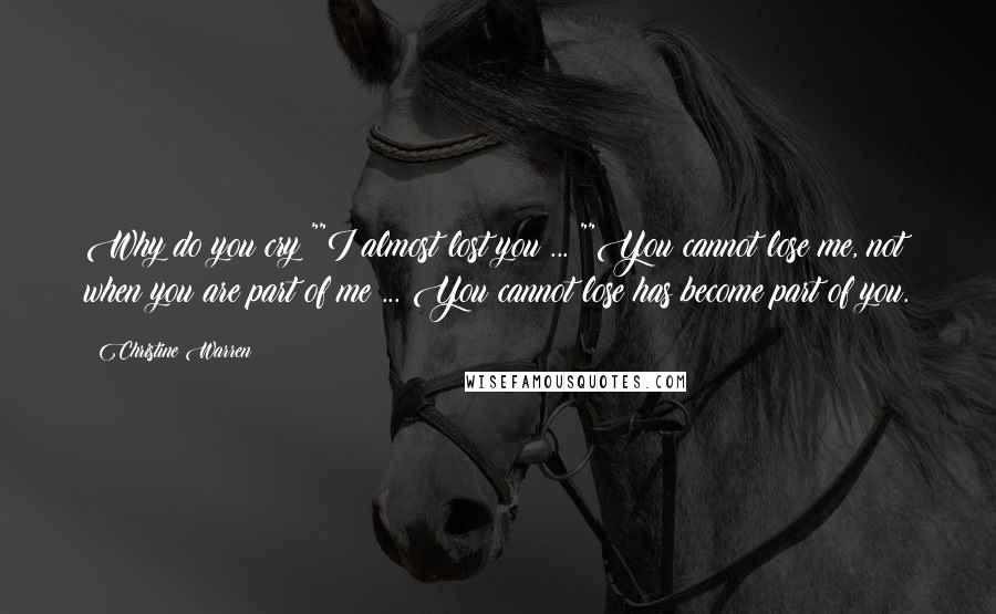 Christine Warren Quotes: Why do you cry?""I almost lost you ... ""You cannot lose me, not when you are part of me ... You cannot lose has become part of you.