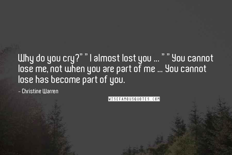 Christine Warren Quotes: Why do you cry?""I almost lost you ... ""You cannot lose me, not when you are part of me ... You cannot lose has become part of you.