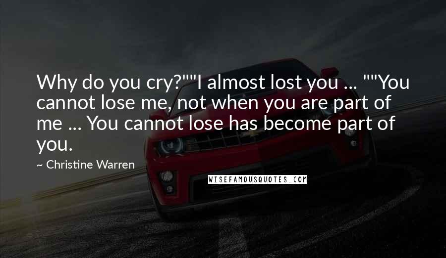 Christine Warren Quotes: Why do you cry?""I almost lost you ... ""You cannot lose me, not when you are part of me ... You cannot lose has become part of you.