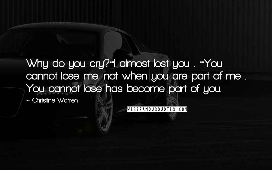 Christine Warren Quotes: Why do you cry?""I almost lost you ... ""You cannot lose me, not when you are part of me ... You cannot lose has become part of you.