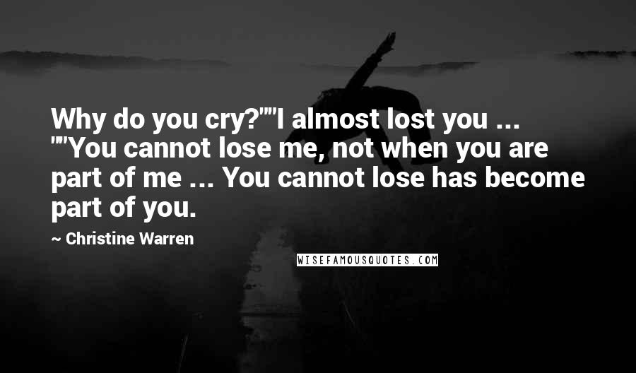 Christine Warren Quotes: Why do you cry?""I almost lost you ... ""You cannot lose me, not when you are part of me ... You cannot lose has become part of you.