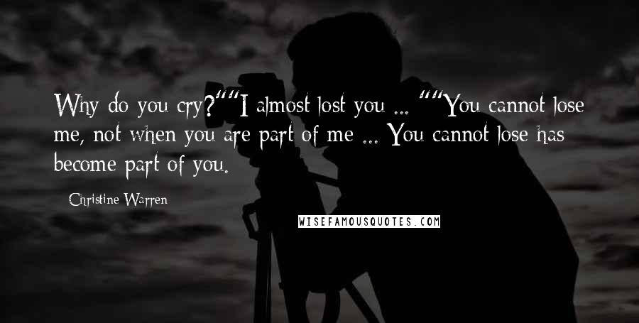 Christine Warren Quotes: Why do you cry?""I almost lost you ... ""You cannot lose me, not when you are part of me ... You cannot lose has become part of you.