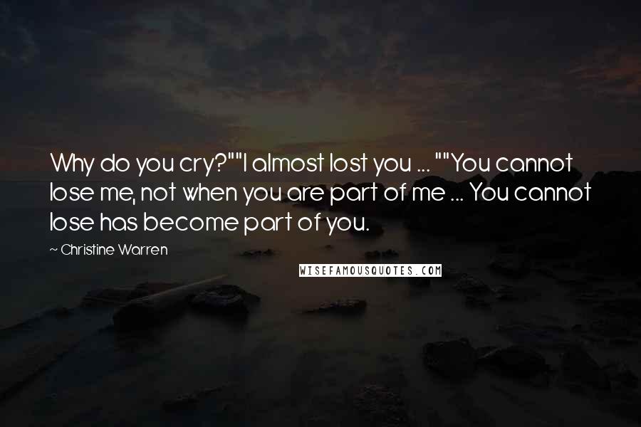 Christine Warren Quotes: Why do you cry?""I almost lost you ... ""You cannot lose me, not when you are part of me ... You cannot lose has become part of you.