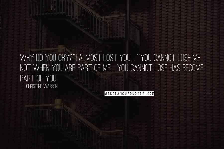 Christine Warren Quotes: Why do you cry?""I almost lost you ... ""You cannot lose me, not when you are part of me ... You cannot lose has become part of you.