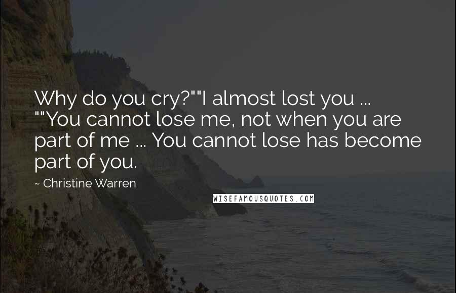 Christine Warren Quotes: Why do you cry?""I almost lost you ... ""You cannot lose me, not when you are part of me ... You cannot lose has become part of you.