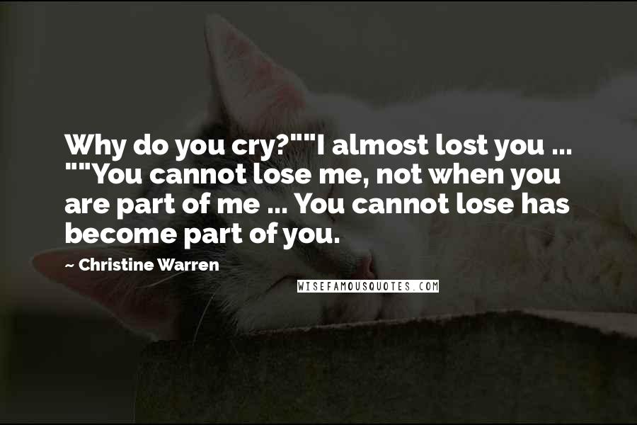 Christine Warren Quotes: Why do you cry?""I almost lost you ... ""You cannot lose me, not when you are part of me ... You cannot lose has become part of you.