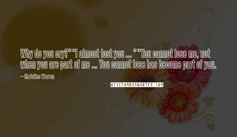 Christine Warren Quotes: Why do you cry?""I almost lost you ... ""You cannot lose me, not when you are part of me ... You cannot lose has become part of you.