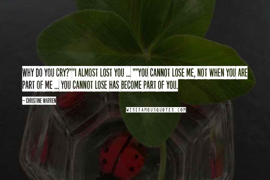 Christine Warren Quotes: Why do you cry?""I almost lost you ... ""You cannot lose me, not when you are part of me ... You cannot lose has become part of you.