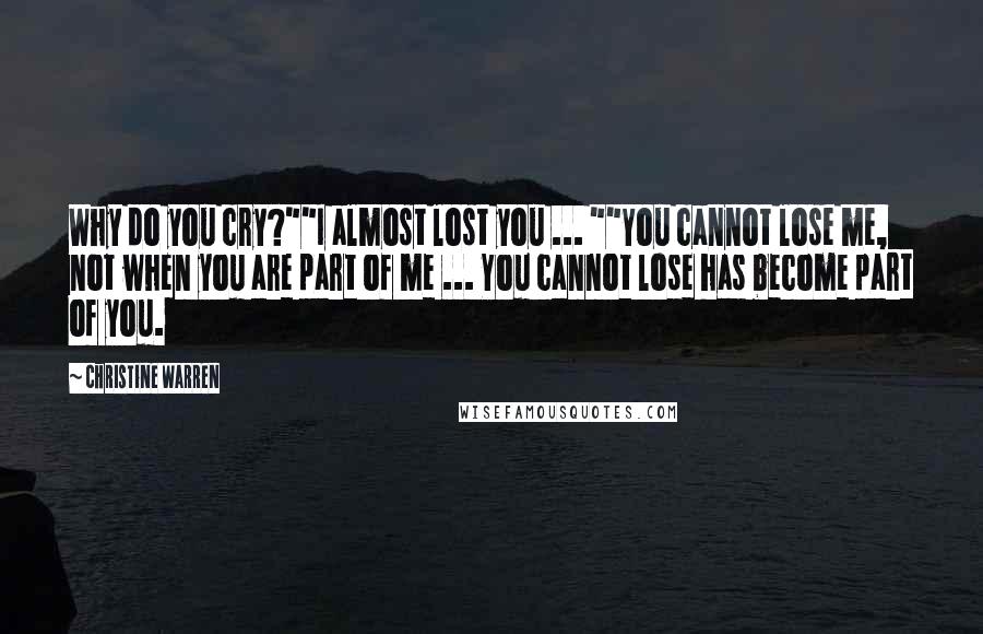 Christine Warren Quotes: Why do you cry?""I almost lost you ... ""You cannot lose me, not when you are part of me ... You cannot lose has become part of you.