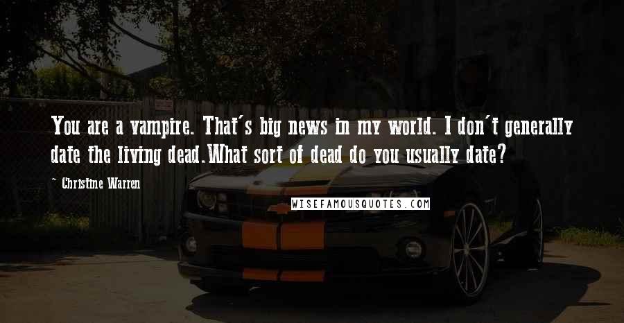 Christine Warren Quotes: You are a vampire. That's big news in my world. I don't generally date the living dead.What sort of dead do you usually date?