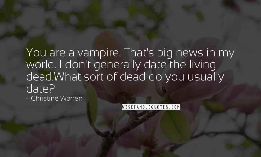 Christine Warren Quotes: You are a vampire. That's big news in my world. I don't generally date the living dead.What sort of dead do you usually date?