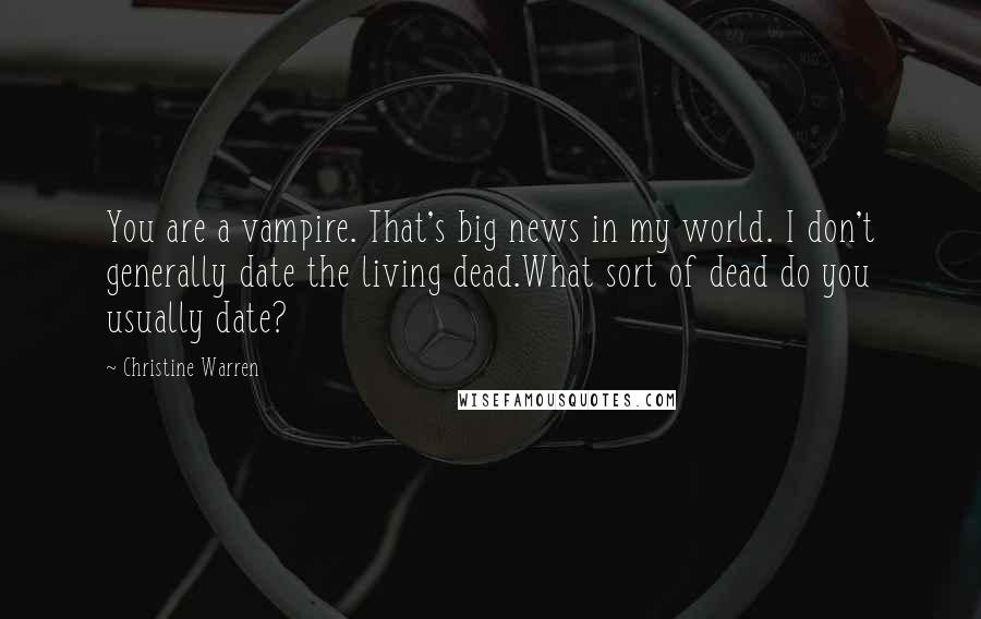 Christine Warren Quotes: You are a vampire. That's big news in my world. I don't generally date the living dead.What sort of dead do you usually date?