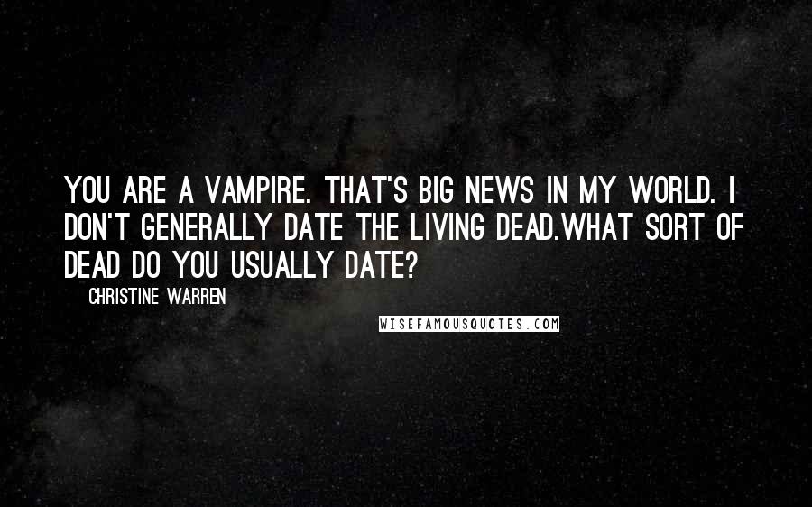 Christine Warren Quotes: You are a vampire. That's big news in my world. I don't generally date the living dead.What sort of dead do you usually date?