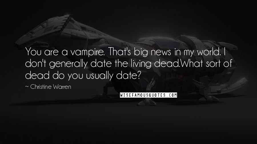 Christine Warren Quotes: You are a vampire. That's big news in my world. I don't generally date the living dead.What sort of dead do you usually date?