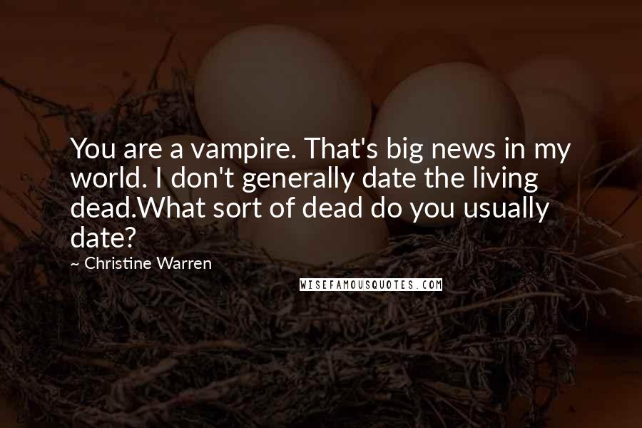 Christine Warren Quotes: You are a vampire. That's big news in my world. I don't generally date the living dead.What sort of dead do you usually date?