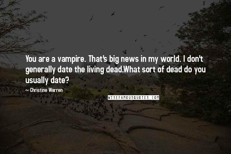 Christine Warren Quotes: You are a vampire. That's big news in my world. I don't generally date the living dead.What sort of dead do you usually date?