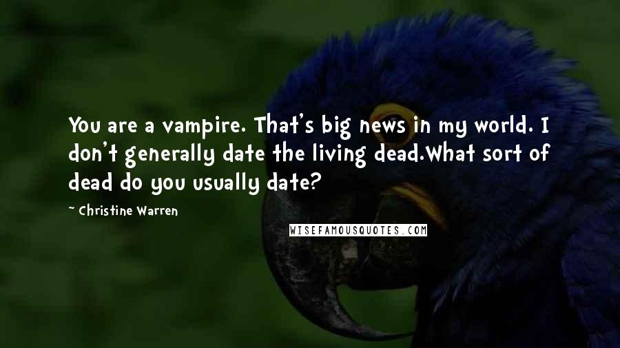 Christine Warren Quotes: You are a vampire. That's big news in my world. I don't generally date the living dead.What sort of dead do you usually date?