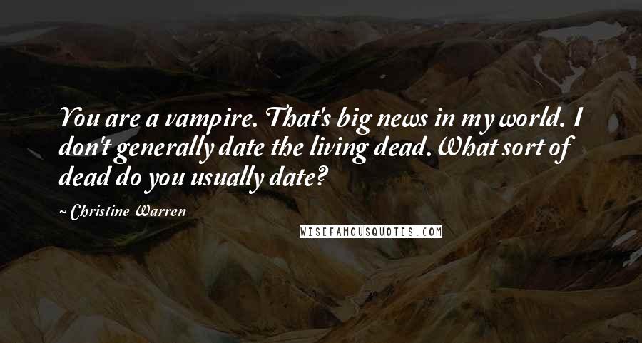 Christine Warren Quotes: You are a vampire. That's big news in my world. I don't generally date the living dead.What sort of dead do you usually date?