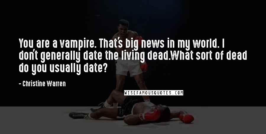 Christine Warren Quotes: You are a vampire. That's big news in my world. I don't generally date the living dead.What sort of dead do you usually date?