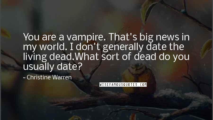 Christine Warren Quotes: You are a vampire. That's big news in my world. I don't generally date the living dead.What sort of dead do you usually date?