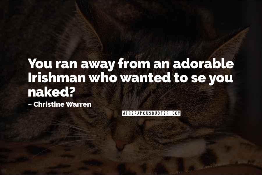 Christine Warren Quotes: You ran away from an adorable Irishman who wanted to se you naked?