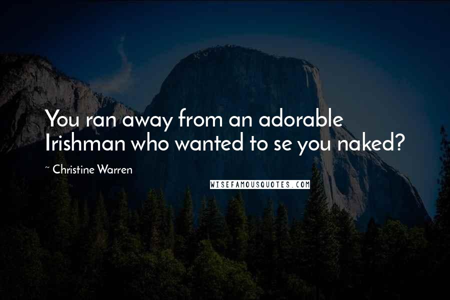 Christine Warren Quotes: You ran away from an adorable Irishman who wanted to se you naked?