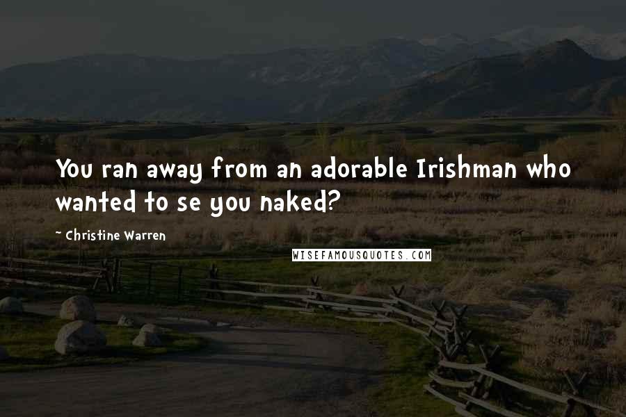 Christine Warren Quotes: You ran away from an adorable Irishman who wanted to se you naked?
