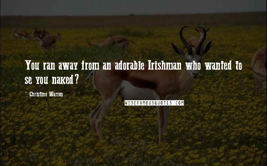 Christine Warren Quotes: You ran away from an adorable Irishman who wanted to se you naked?