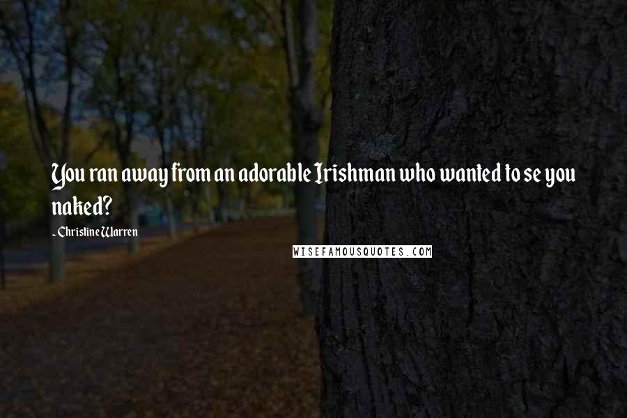 Christine Warren Quotes: You ran away from an adorable Irishman who wanted to se you naked?