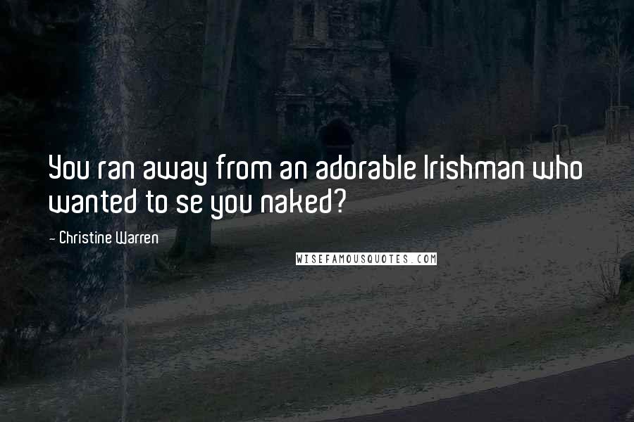 Christine Warren Quotes: You ran away from an adorable Irishman who wanted to se you naked?