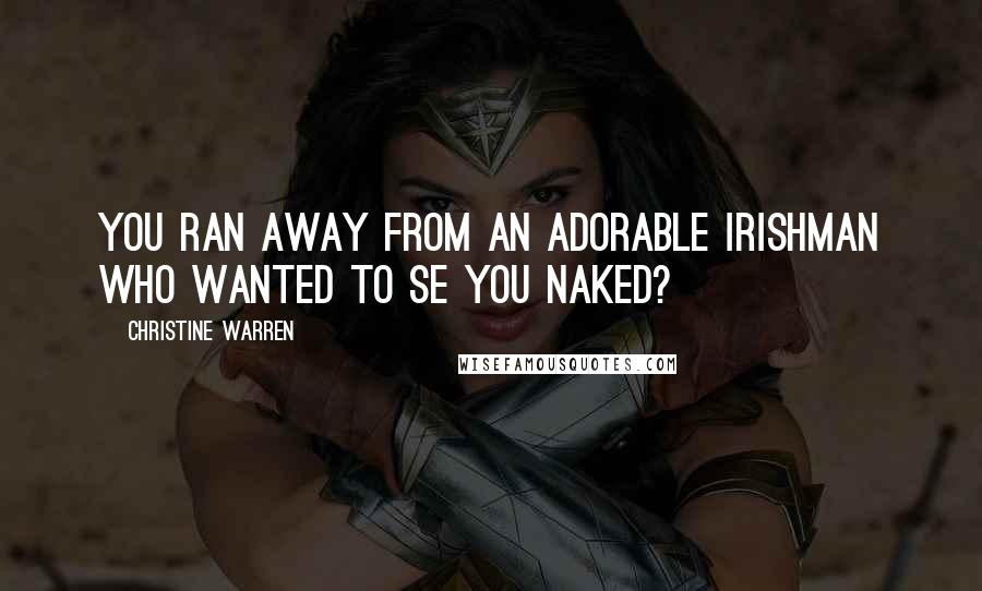 Christine Warren Quotes: You ran away from an adorable Irishman who wanted to se you naked?