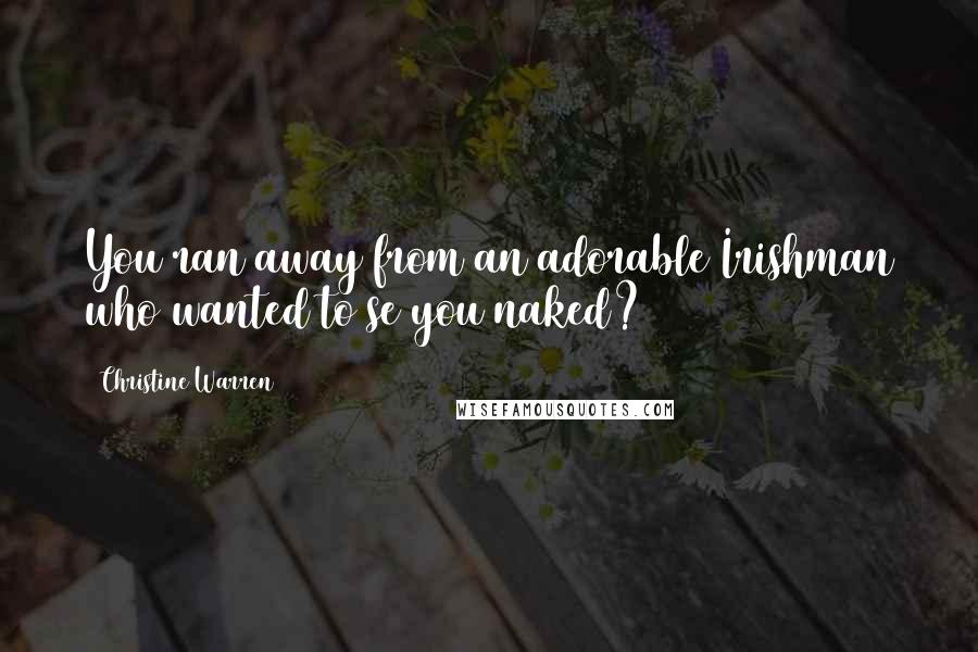 Christine Warren Quotes: You ran away from an adorable Irishman who wanted to se you naked?