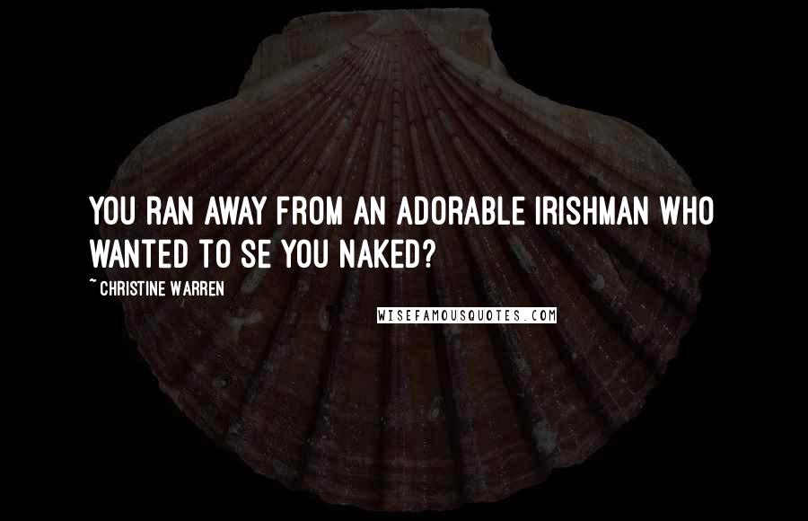 Christine Warren Quotes: You ran away from an adorable Irishman who wanted to se you naked?