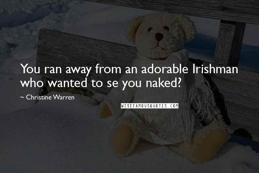 Christine Warren Quotes: You ran away from an adorable Irishman who wanted to se you naked?