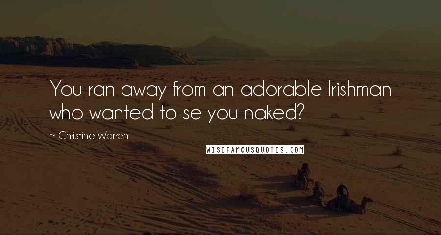 Christine Warren Quotes: You ran away from an adorable Irishman who wanted to se you naked?