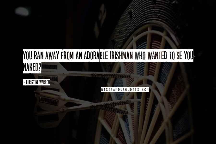 Christine Warren Quotes: You ran away from an adorable Irishman who wanted to se you naked?