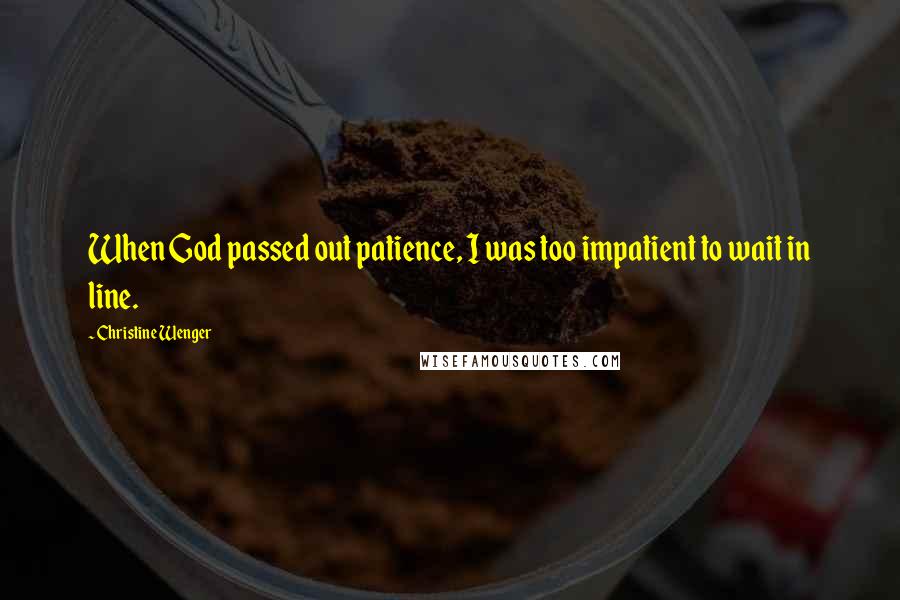 Christine Wenger Quotes: When God passed out patience, I was too impatient to wait in line.