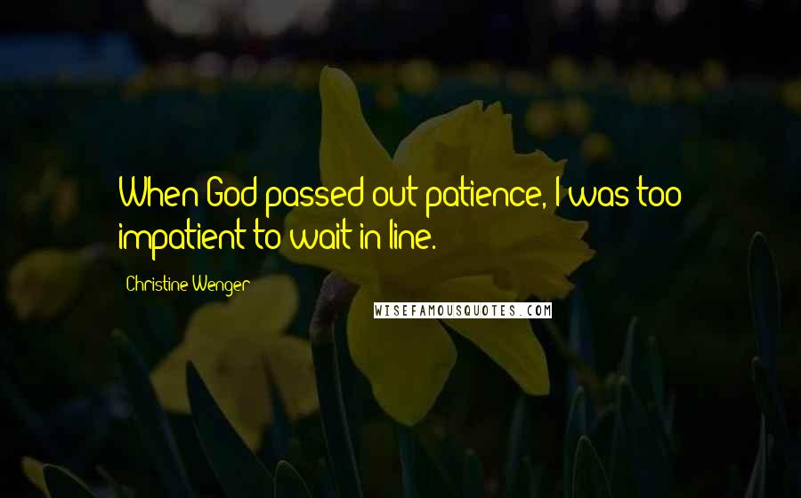 Christine Wenger Quotes: When God passed out patience, I was too impatient to wait in line.