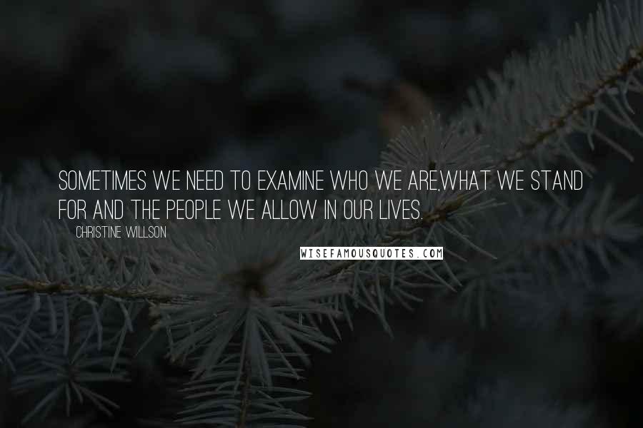 Christine Willson Quotes: Sometimes we need to examine who we are,what we stand for and the people we allow in our lives.